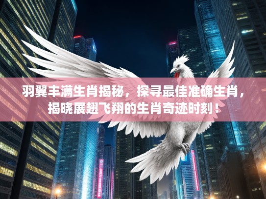 羽翼丰满生肖揭秘，探寻最佳准确生肖，揭晓展翅飞翔的生肖奇迹时刻！