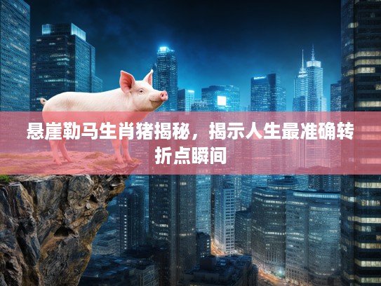 悬崖勒马生肖猪揭秘，揭示人生最准确转折点瞬间