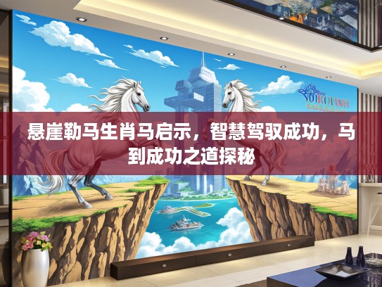 悬崖勒马生肖马启示，智慧驾驭成功，马到成功之道探秘