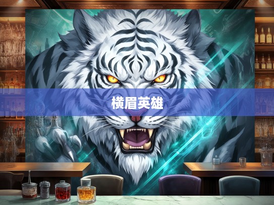 横眉雄风传奇，揭秘那只横眉立目打一生肖的英勇事迹