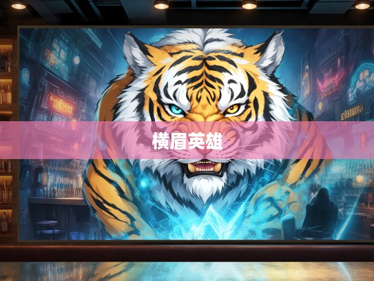 横眉雄风传奇,揭秘那只横眉立目打一生肖的英勇事迹 横眉雄风传奇,揭秘那只横眉立目打一生肖的英勇事迹