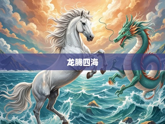 生肖马跃龙腾四海，催人奋进的生肖精神启示录