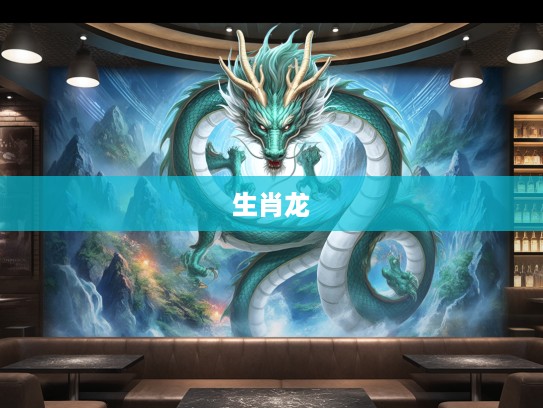 气压山河生肖龙，揭秘龙年豪情彰显的王者风范生肖特征