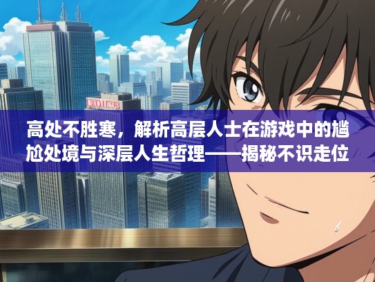 高处不胜寒,解析高层人士在游戏中的尴尬处境与深层人生哲理——揭秘不识走位者的智慧困境 高处不胜寒,解析高层人士在游戏中的尴尬处境与深层人生哲理——揭秘不识走位者的智慧困境