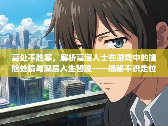 高处不胜寒，解析高层人士在游戏中的尴尬处境与深层人生哲理——揭秘不识走位者的智慧困境