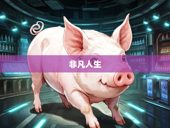 气压山河生肖猪，揭秘猪生肖非凡人生的独特轨迹与成就