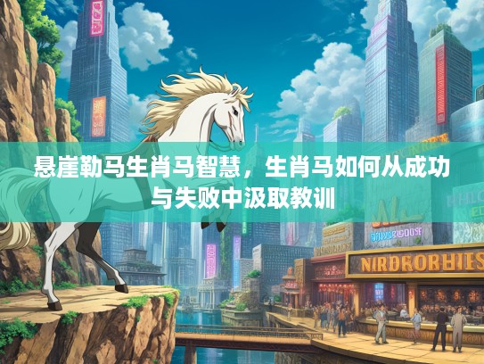 悬崖勒马生肖马智慧，生肖马如何从成功与失败中汲取教训