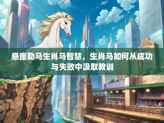 悬崖勒马生肖马智慧，生肖马如何从成功与失败中汲取教训