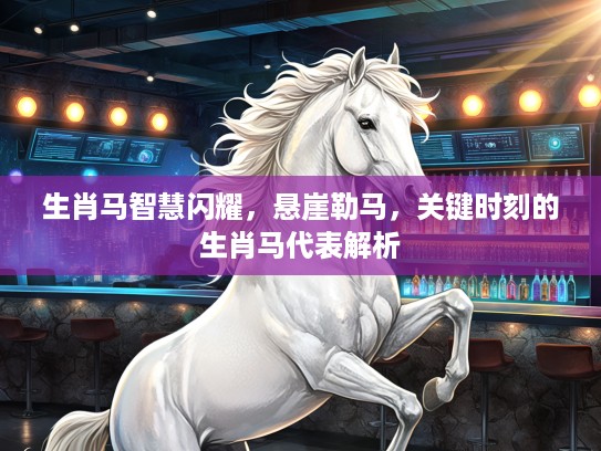 生肖马智慧闪耀，悬崖勒马，关键时刻的生肖马代表解析