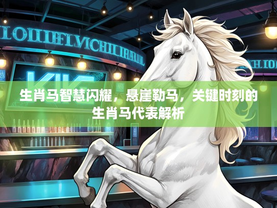 生肖马智慧闪耀，悬崖勒马，关键时刻的生肖马代表解析