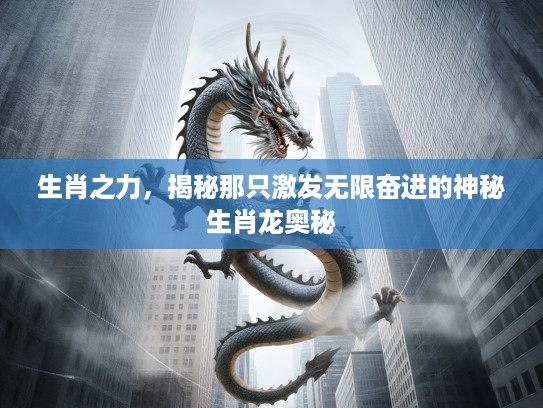 生肖之力，揭秘那只激发无限奋进的神秘生肖龙奥秘