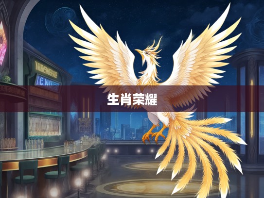 生肖荣耀，羽翼丰满凤凰，揭秘生肖中的非凡卓越之象