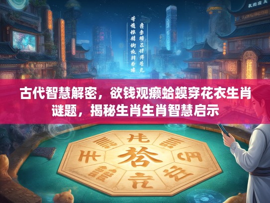 古代智慧解密，欲钱观癞蛤蟆穿花衣生肖谜题，揭秘生肖生肖智慧启示