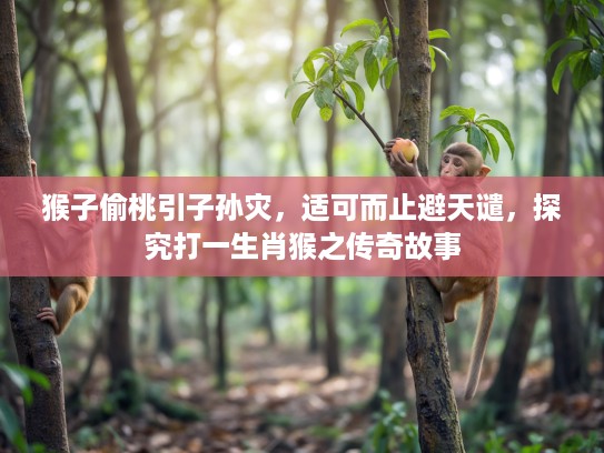 猴子偷桃引子孙灾，适可而止避天谴，探究打一生肖猴之传奇故事