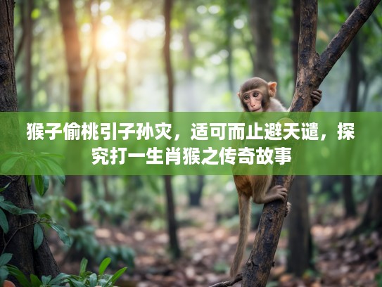 猴子偷桃引子孙灾，适可而止避天谴，探究打一生肖猴之传奇故事