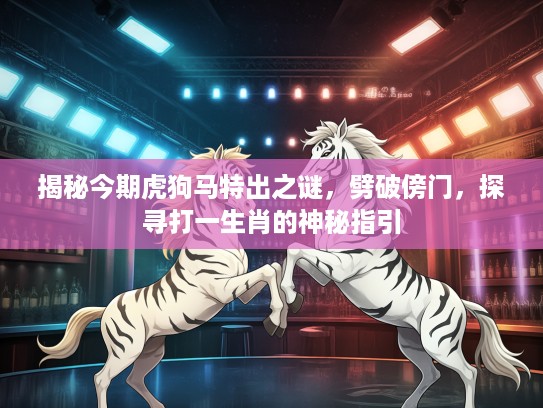 揭秘今期虎狗马特出之谜，劈破傍门，探寻打一生肖的神秘指引