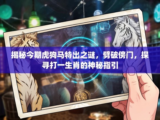 揭秘今期虎狗马特出之谜，劈破傍门，探寻打一生肖的神秘指引