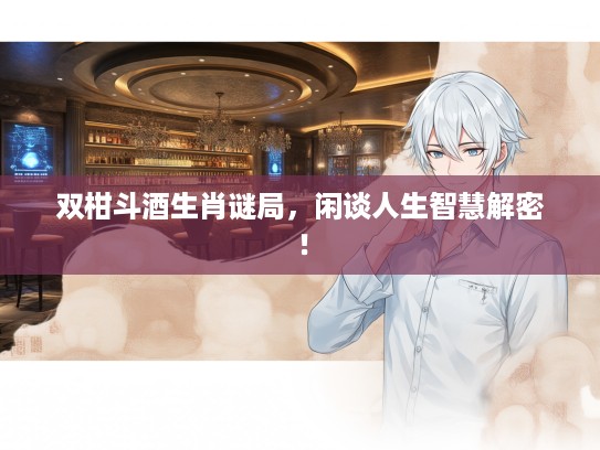 双柑斗酒生肖谜局，闲谈人生智慧解密！