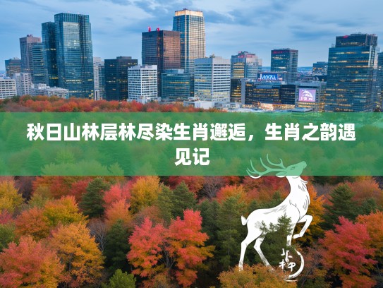 秋日山林层林尽染生肖邂逅，生肖之韵遇见记