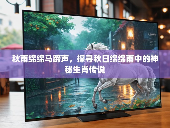 秋雨绵绵马蹄声，探寻秋日绵绵雨中的神秘生肖传说