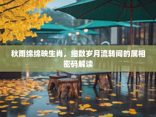 秋雨绵绵映生肖，细数岁月流转间的属相密码解读