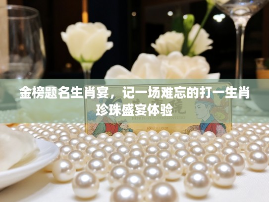 金榜题名生肖宴，记一场难忘的打一生肖珍珠盛宴体验