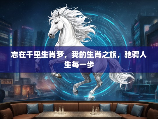 志在千里生肖梦，我的生肖之旅，驰骋人生每一步