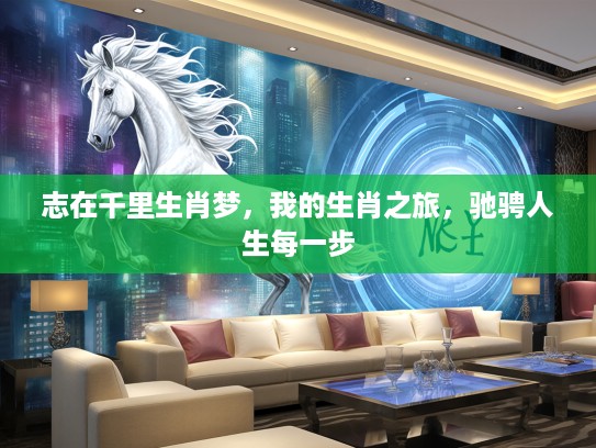 志在千里生肖梦，我的生肖之旅，驰骋人生每一步