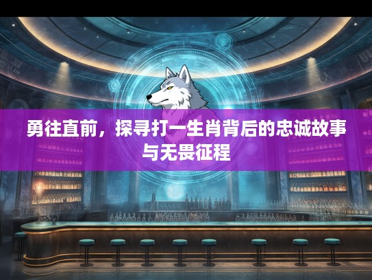 勇往直前，探寻打一生肖背后的忠诚故事与无畏征程