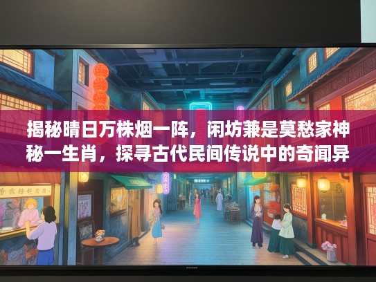 揭秘晴日万株烟一阵，闲坊兼是莫愁家神秘一生肖，探寻古代民间传说中的奇闻异事