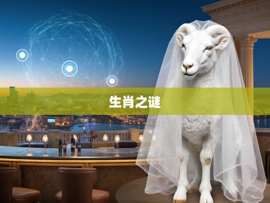 揭秘化公为私生肖之谜，揭开生肖面纱的奇特奥秘与历史传承