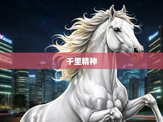 生肖马之象征，志在千里精神的强大力量与生肖文化解读