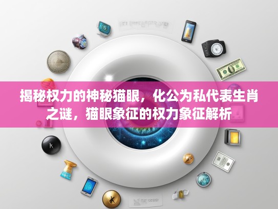 揭秘权力的神秘猫眼，化公为私代表生肖之谜，猫眼象征的权力象征解析
