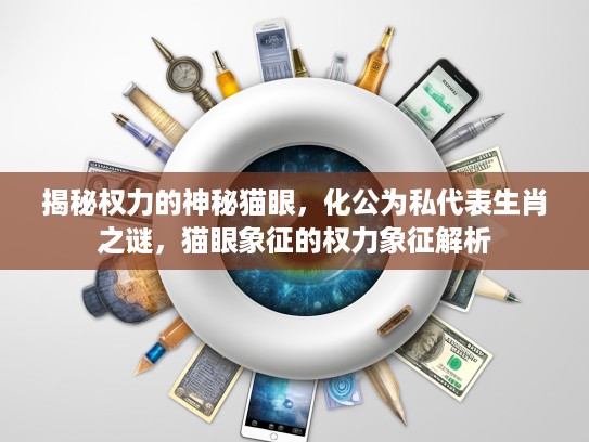 揭秘权力的神秘猫眼，化公为私代表生肖之谜，猫眼象征的权力象征解析