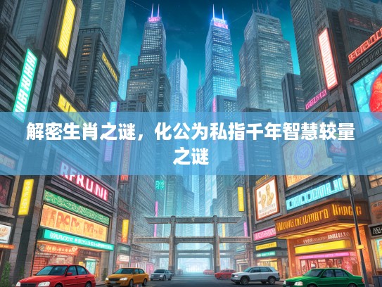 解密生肖之谜，化公为私指千年智慧较量之谜