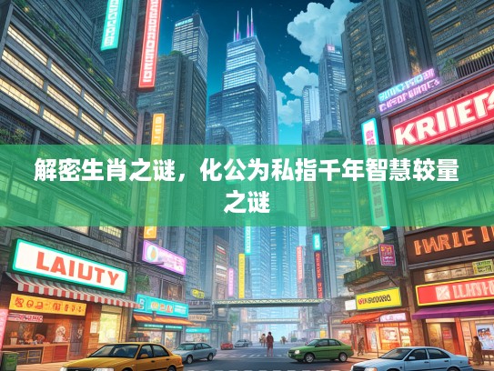 解密生肖之谜，化公为私指千年智慧较量之谜