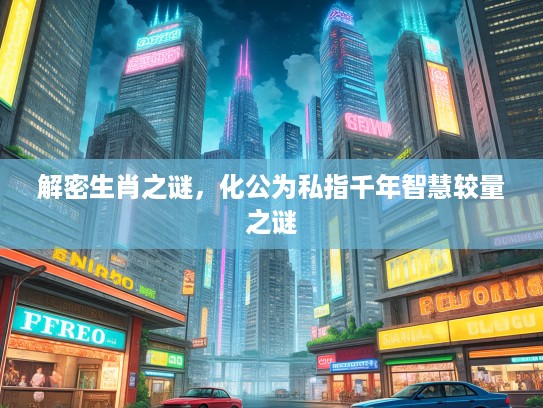 解密生肖之谜，化公为私指千年智慧较量之谜