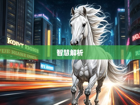 义无反顾生肖马，探寻最精准生肖，传奇征程中的生肖智慧解析