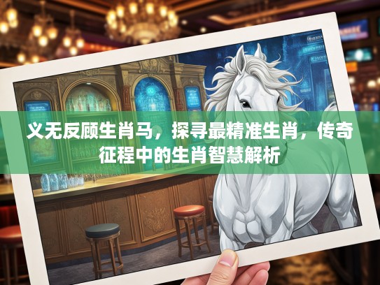 义无反顾生肖马，探寻最精准生肖，传奇征程中的生肖智慧解析
