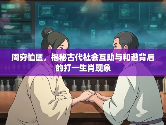 周穷恤匮，揭秘古代社会互助与和谐背后的打一生肖现象