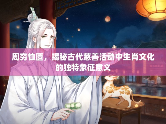 周穷恤匮,揭秘古代慈善活动中生肖文化的独特象征意义 周穷恤匮,揭秘古代慈善活动中生肖文化的独特象征意义