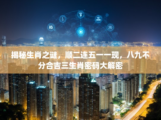 揭秘生肖之谜，顺二连五一一现，八九不分合吉三生肖密码大解密
