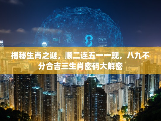 揭秘生肖之谜，顺二连五一一现，八九不分合吉三生肖密码大解密