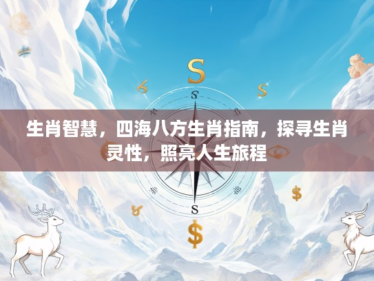 生肖智慧，四海八方生肖指南，探寻生肖灵性，照亮人生旅程