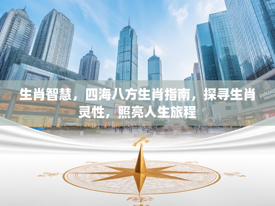 生肖智慧，四海八方生肖指南，探寻生肖灵性，照亮人生旅程