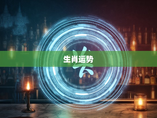 生肖归途,揭秘今期得以归家去,三七回头四观临的生肖运势奇旅 生肖归途,揭秘今期得以归家去,三七回头四观临的生肖运势奇旅