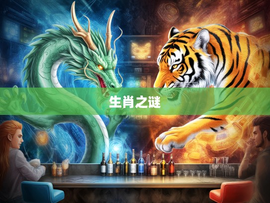 生肖谜团大揭秘，龙虎互不相容，揭秘生肖背后的生肖生肖之谜！