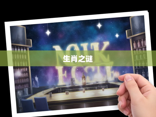 揭示生肖之谜，无可奈何命运背后的最佳准确生肖探究