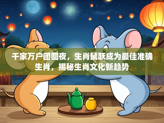 千家万户团圆夜，生肖鼠跃成为最佳准确生肖，揭秘生肖文化新趋势