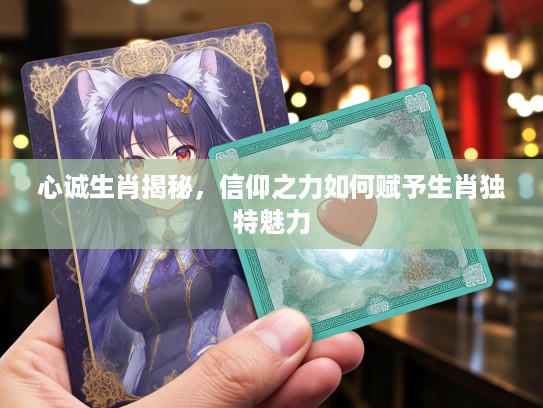 心诚生肖揭秘，信仰之力如何赋予生肖独特魅力